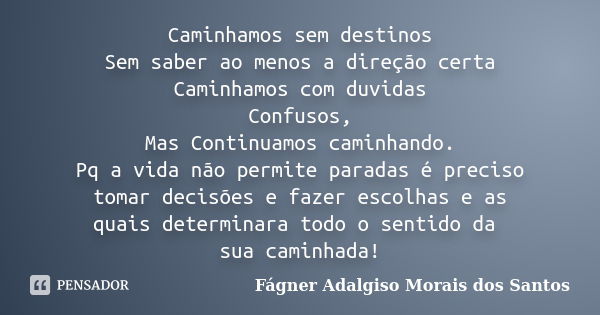 Caminhamos sem destinos Sem saber ao menos a direção certa Caminhamos com duvidas Confusos, Mas Continuamos caminhando. Pq a vida não permite paradas é preciso ... Frase de Fágner Adalgiso Morais dos Santos.