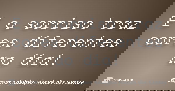 E o sorriso traz cores diferentes ao dia!... Frase de Fágner Adalgiso Morais dos Santos.