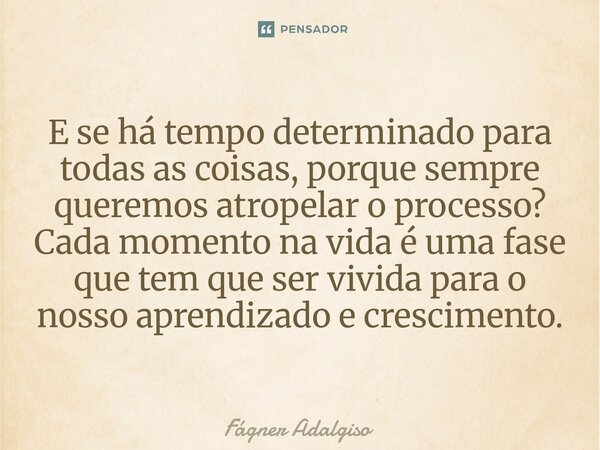 ⁠E se há tempo determinado para todas as coisas, porque sempre queremos atropelar o processo? Cada momento na vida é uma fase que tem que ser vivida para o noss... Frase de Fágner Adalgiso.