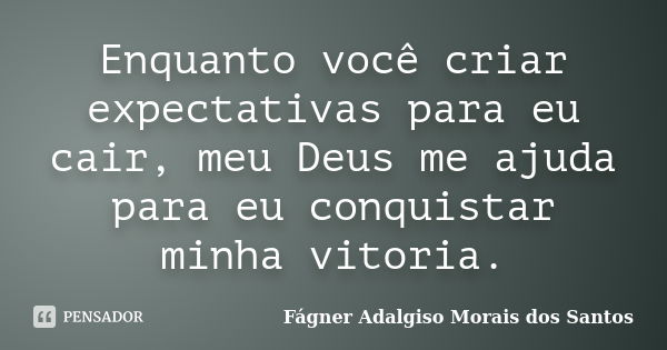 Enquanto você criar expectativas para eu cair, meu Deus me ajuda para eu conquistar minha vitoria.... Frase de Fágner Adalgiso Morais dos Santos.