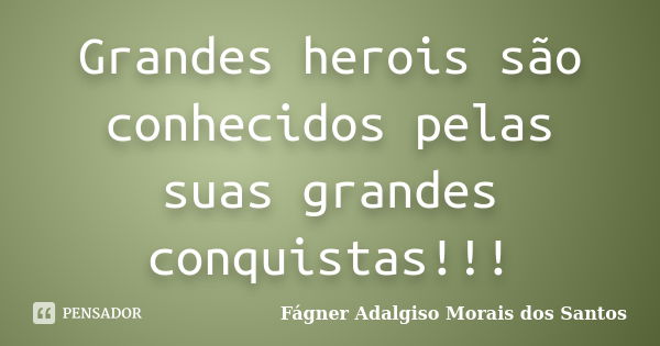 Grandes herois são conhecidos pelas suas grandes conquistas!!!... Frase de Fágner Adalgiso Morais dos Santos.