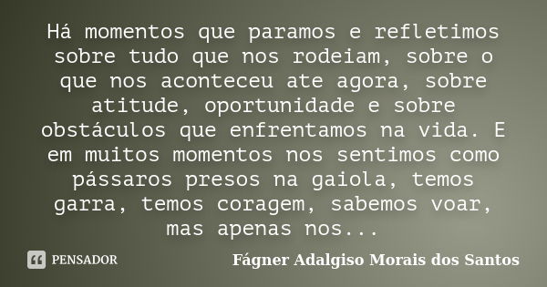 Há momentos que paramos e refletimos sobre tudo que nos rodeiam, sobre o que nos aconteceu ate agora, sobre atitude, oportunidade e sobre obstáculos que enfrent... Frase de Fágner Adalgiso Morais dos Santos.