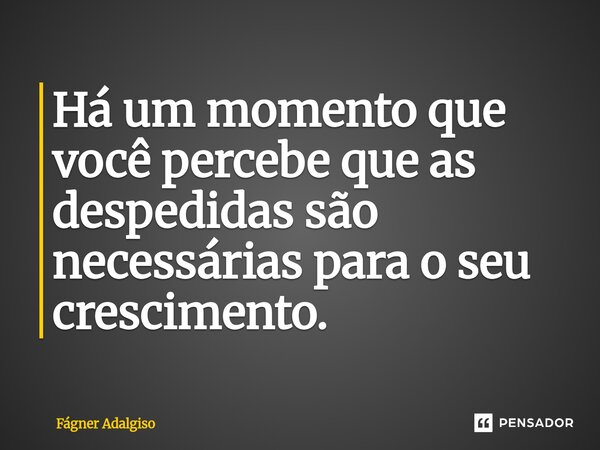 Há um momento que você percebe que as despedidas são necessárias para o seu crescimento.⁠... Frase de Fágner Adalgiso.
