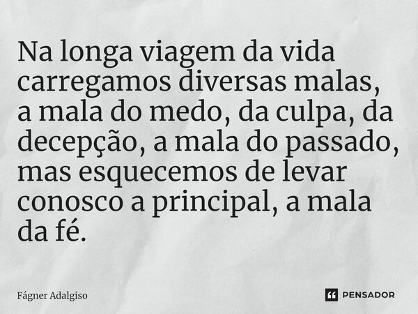 ⁠Na longa viagem da vida carregamos diversas malas, a mala do medo, da culpa, da decepção, a mala do passado, mas esquecemos de levar conosco a principal, a mal... Frase de Fágner Adalgiso.