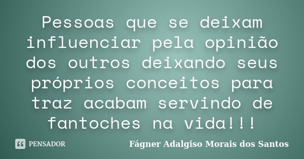 Pessoas que se deixam influenciar pela opinião dos outros deixando seus próprios conceitos para traz acabam servindo de fantoches na vida!!!... Frase de Fágner Adalgiso Morais dos Santos.