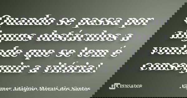 Quando se passa por alguns obstáculos a vontade que se tem é conseguir a vitória!... Frase de Fágner Adalgiso Morais dos Santos.