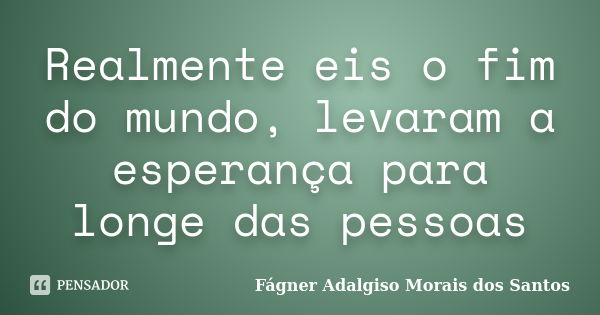 Realmente eis o fim do mundo, levaram a esperança para longe das pessoas... Frase de Fágner Adalgiso Morais dos Santos.