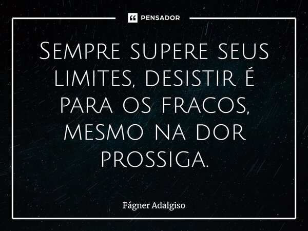 ⁠Sempre supere seus limites, desistir é para os fracos, mesmo na dor prossiga.... Frase de Fágner Adalgiso.