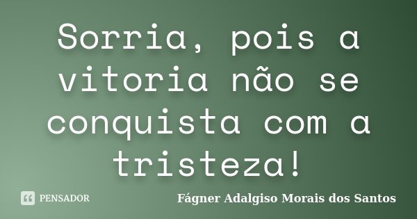 Sorria, pois a vitoria não se conquista com a tristeza!... Frase de Fágner Adalgiso Morais dos Santos.