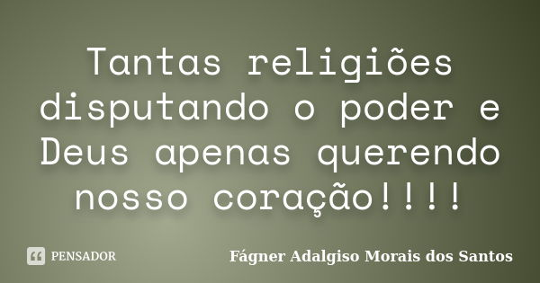Tantas religiões disputando o poder e Deus apenas querendo nosso coração!!!!... Frase de Fágner Adalgiso Morais dos Santos.