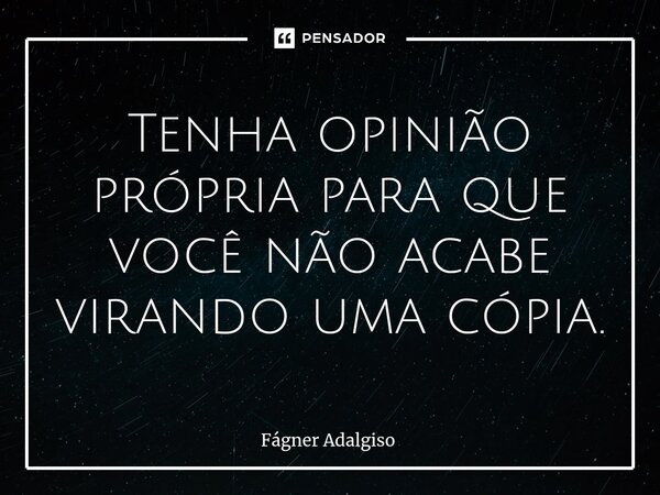 ⁠Tenha opinião própria para que você não acabe virando uma cópia.... Frase de Fágner Adalgiso.