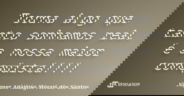 Torna algo que tanto sonhamos real é a nossa maior conquista!!!!... Frase de Fágner Adalgiso Morais dos Santos.