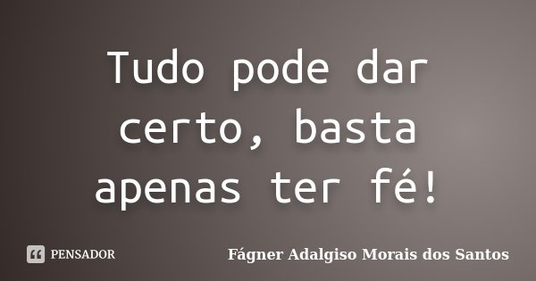 Tudo pode dar certo, basta apenas ter fé!... Frase de Fágner Adalgiso Morais dos Santos.