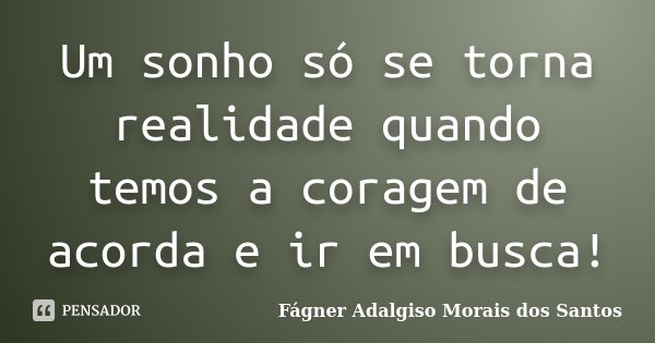 Um sonho só se torna realidade quando temos a coragem de acorda e ir em busca!... Frase de Fágner Adalgiso Morais dos Santos.