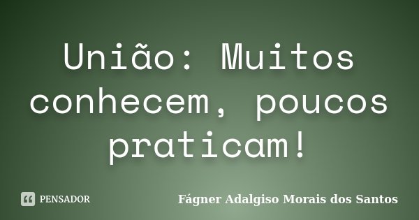 União: Muitos conhecem, poucos praticam!... Frase de Fágner Adalgiso Morais dos Santos.