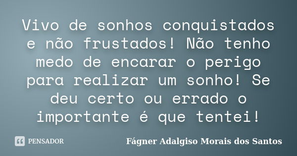 Vivo de sonhos conquistados e não frustados! Não tenho medo de encarar o perigo para realizar um sonho! Se deu certo ou errado o importante é que tentei!... Frase de Fágner Adalgiso Morais dos Santos.