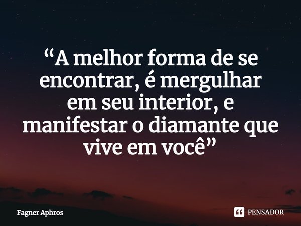 ⁠“A melhor forma de se encontrar, é mergulhar
em seu interior, e manifestar o diamante que vive em você”... Frase de Fagner Aphros.