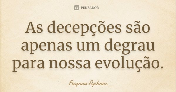 As decepções são apenas um degrau para nossa evolução.... Frase de Fagner Aphros.