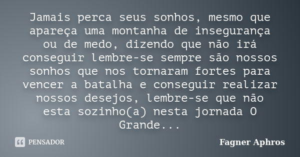 Jamais perca seus sonhos, mesmo que apareça uma montanha de insegurança ou de medo, dizendo que não irá conseguir lembre-se sempre são nossos sonhos que nos tor... Frase de Fagner Aphros.