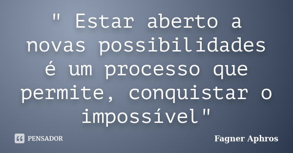 " Estar aberto a novas possibilidades é um processo que permite, conquistar o impossível"... Frase de Fagner Aphros.