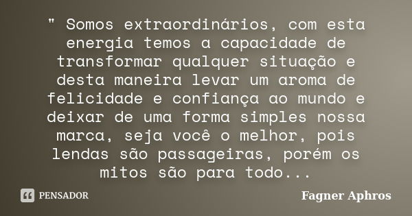 " Somos extraordinários, com esta energia temos a capacidade de transformar qualquer situação e desta maneira levar um aroma de felicidade e confiança ao m... Frase de Fagner Aphros.