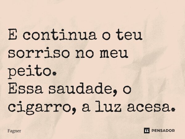 ⁠E continua o teu sorriso no meu peito. Essa saudade, o cigarro, a luz acesa.... Frase de Fagner.