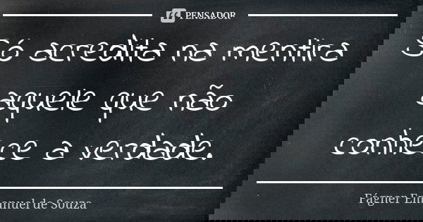 Só acredita na mentira aquele que não conhece a verdade.... Frase de Fágner Emanuel De Souza.