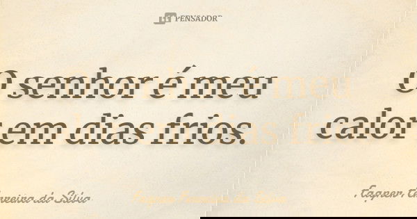 O senhor é meu calor em dias frios.... Frase de Fagner Ferreira da Silva.