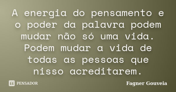 A energia do pensamento e o poder da palavra podem mudar não só uma vida. Podem mudar a vida de todas as pessoas que nisso acreditarem.... Frase de Fagner Gouveia.