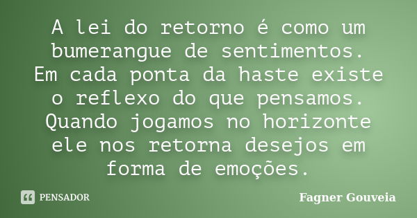 A lei do retorno é como um bumerangue de sentimentos. Em cada ponta da haste existe o reflexo do que pensamos. Quando jogamos no horizonte, ele nos retorna dese... Frase de Fagner Gouveia.