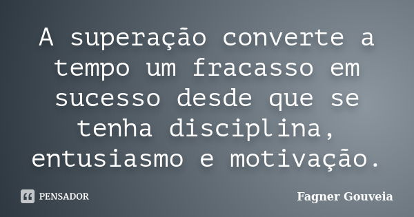 A superação converte a tempo um fracasso em sucesso desde que se tenha disciplina, entusiasmo e motivação.... Frase de Fagner Gouveia.