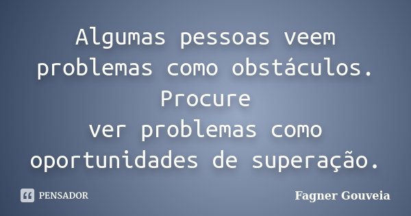 Algumas pessoas veem problemas como obstáculos. Procure ver problemas como oportunidades de superação.... Frase de Fagner Gouveia.
