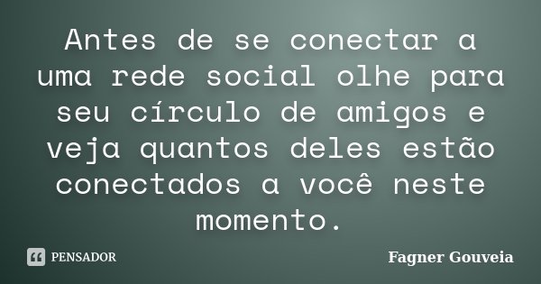Antes de se conectar a uma rede social olhe para seu círculo de amigos e veja quantos deles estão conectados a você neste momento.... Frase de Fagner Gouveia.
