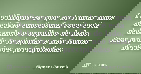 Certifique‑se que ao tomar uma decisão emocional você está deixando o orgulho de lado. Isso pode te ajudar a não tomar decisões precipitadas.... Frase de Fagner Gouveia.