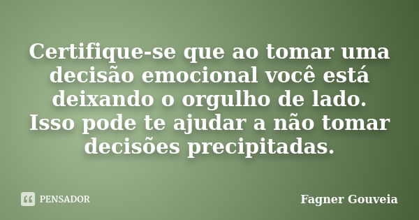 Certifique‑se que ao tomar uma decisão emocional você está deixando o orgulho de lado. Isso pode te ajudar a não tomar decisões precipitadas.... Frase de Fagner Gouveia.