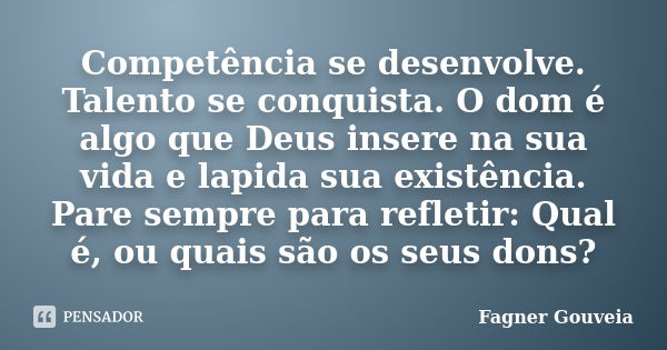 Competência se desenvolve. Talento se conquista. O dom é algo que Deus insere na sua vida e lapida sua existência. Pare sempre para refletir: Qual é, ou quais s... Frase de Fagner Gouveia.