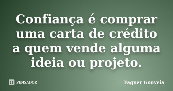 Confiança é comprar uma carta de crédito a quem vende alguma ideia ou projeto.... Frase de Fagner Gouveia.