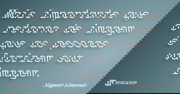 Mais importante que o retorno de imagem é que as pessoas valorizem sua imagem.... Frase de Fagner Gouveia.