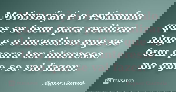 Motivação é o estímulo que se tem para realizar algo e o incentivo que se tem para ter interesse no que se vai fazer.... Frase de Fagner Gouveia.