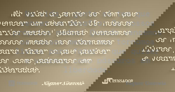 Na vida a gente só tem que vencer um desafio: Os nossos próprios medos! Quando vencemos os nossos medos nos tornamos livres para fazer o que quiser e voarmos co... Frase de Fagner Gouveia.