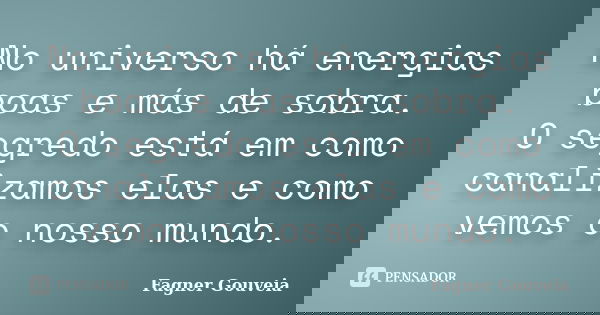 No universo há energias boas e más de sobra. Osegredo está em como canalizamos elas e como vemos o nosso mundo.... Frase de Fagner Gouveia.