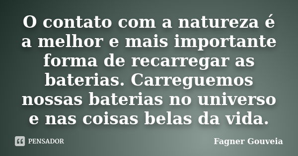 O contato com a natureza é a melhor e mais importante forma de recarregar as baterias. Carreguemos nossas baterias no universo e nas coisas belas da vida.... Frase de Fagner Gouveia.