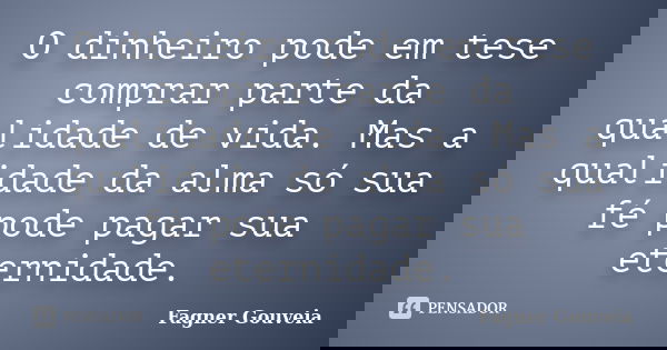 O dinheiro pode em tese comprar parte da qualidade de vida. Mas a qualidade da alma só sua fé pode pagar sua eternidade.... Frase de Fagner Gouveia.