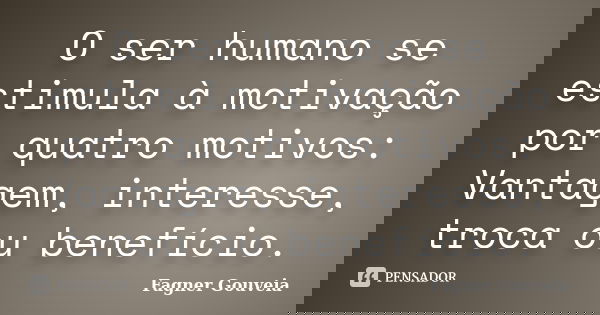 O ser humano se estimula à motivação por quatro motivos: Vantagem, interesse, troca ou benefício.... Frase de Fagner Gouveia.