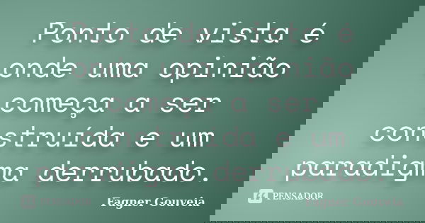 Ponto de vista é onde uma opinião começa a ser construída e um paradigma derrubado.... Frase de Fagner Gouveia.