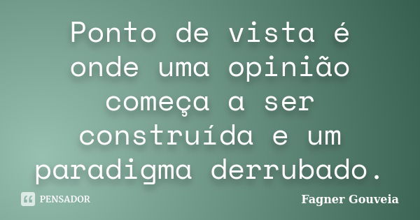 Ponto de vista é onde uma opinião começa a ser construída e um paradigma derrubado.... Frase de Fagner Gouveia.