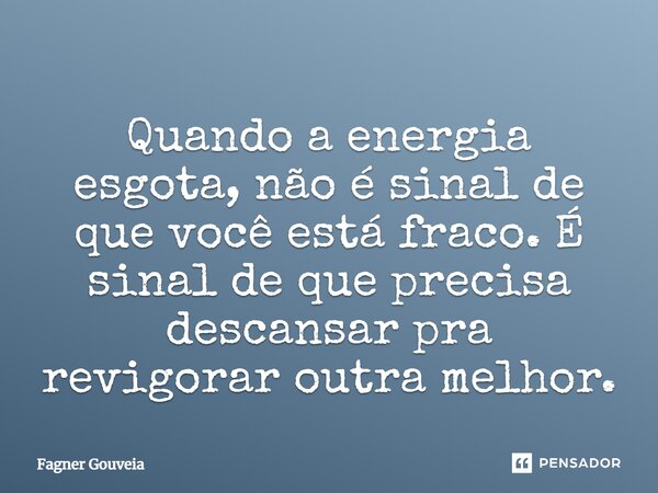 Quando a energia esgota, não é sinal de que você está fraco. É sinal de que precisa descansar pra revigorar outra melhor.... Frase de Fagner Gouveia.