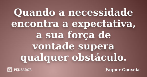 Quando a necessidade encontra a expectativa, a sua força de vontade supera qualquer obstáculo.... Frase de Fagner Gouveia.