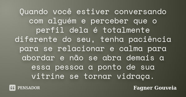 Quando você estiver conversando com alguém e perceber que o perfil dela é totalmente diferente do seu, tenha paciência para se relacionar e calma para abordar e... Frase de Fagner Gouveia.