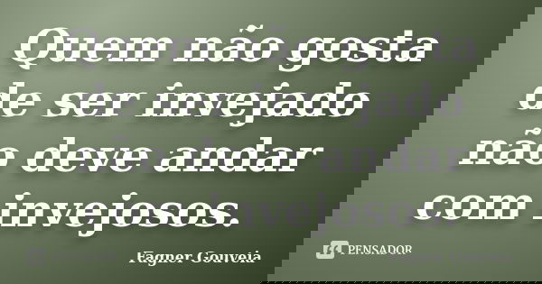 Quem não gosta de ser invejado não deve andar com invejosos.... Frase de Fagner Gouveia.